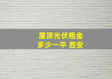 屋顶光伏租金多少一平 西安